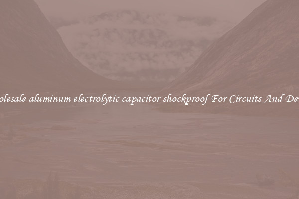 Wholesale aluminum electrolytic capacitor shockproof For Circuits And Devices