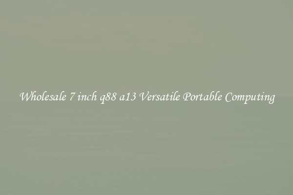 Wholesale 7 inch q88 a13 Versatile Portable Computing