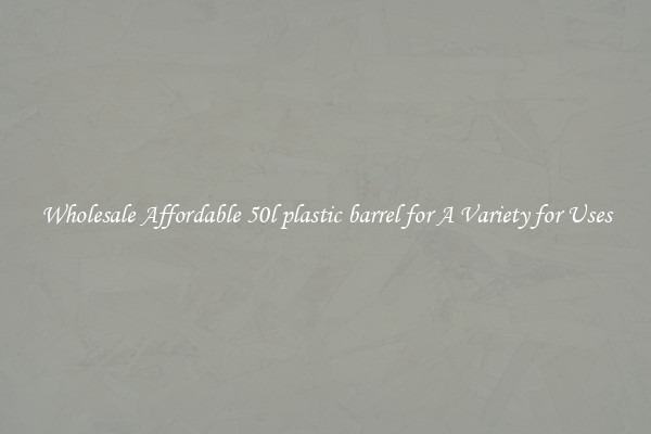 Wholesale Affordable 50l plastic barrel for A Variety for Uses
