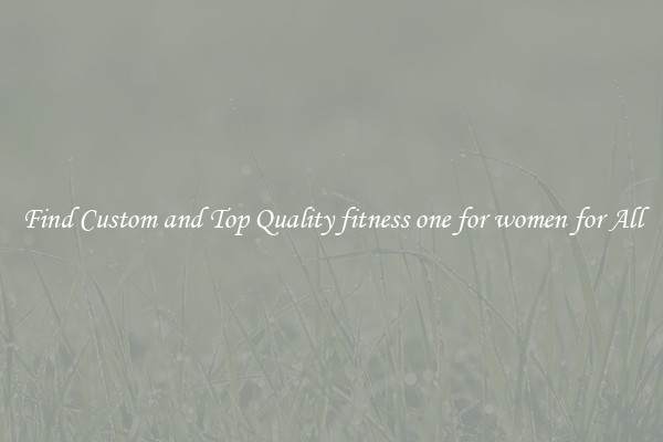 Find Custom and Top Quality fitness one for women for All