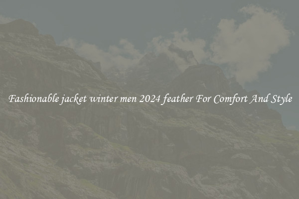 Fashionable jacket winter men 2024 feather For Comfort And Style
