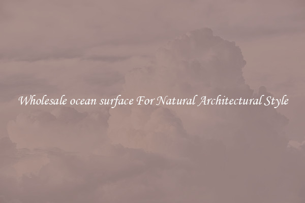 Wholesale ocean surface For Natural Architectural Style