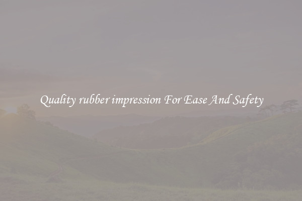 Quality rubber impression For Ease And Safety