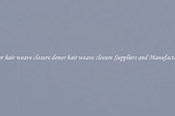donor hair weave closure donor hair weave closure Suppliers and Manufacturers