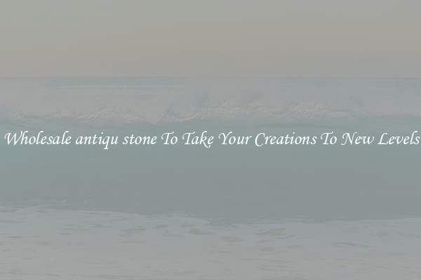 Wholesale antiqu stone To Take Your Creations To New Levels