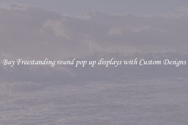 Buy Freestanding round pop up displays with Custom Designs