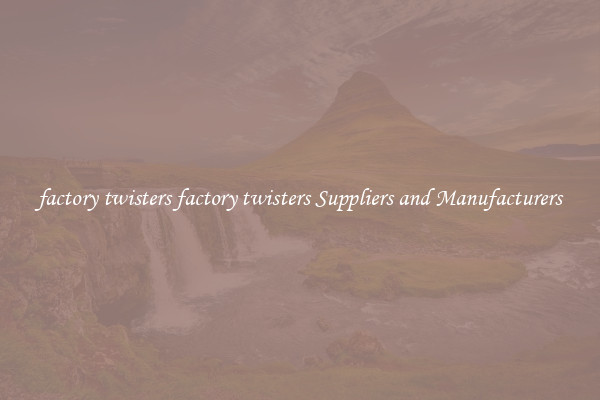 factory twisters factory twisters Suppliers and Manufacturers