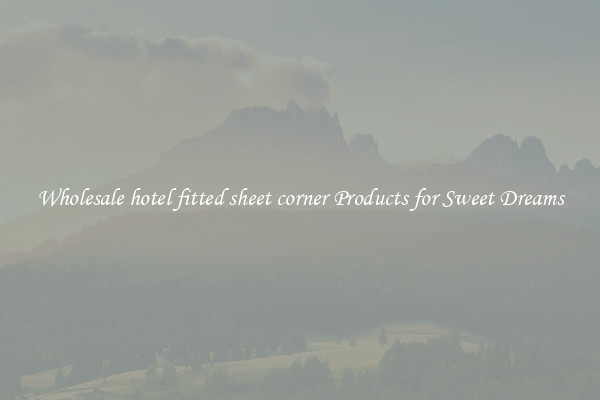 Wholesale hotel fitted sheet corner Products for Sweet Dreams