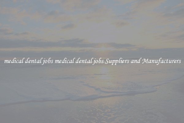 medical dental jobs medical dental jobs Suppliers and Manufacturers