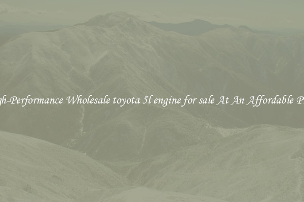 High-Performance Wholesale toyota 5l engine for sale At An Affordable Price 