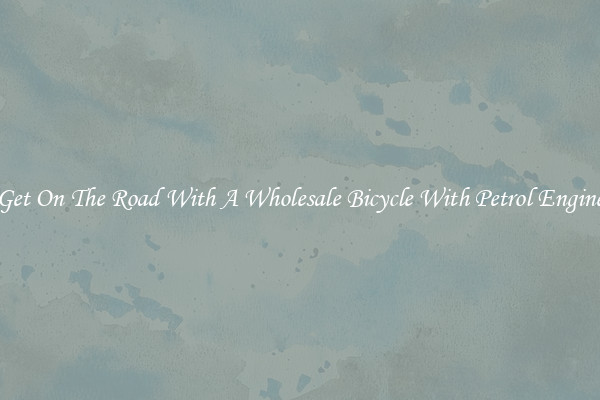 Get On The Road With A Wholesale Bicycle With Petrol Engine