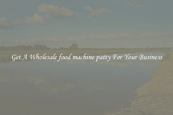 Get A Wholesale food machine patty For Your Business