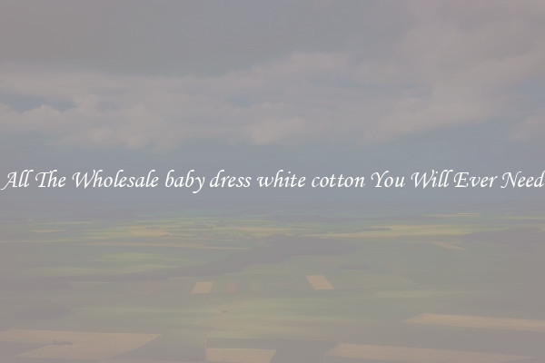 All The Wholesale baby dress white cotton You Will Ever Need