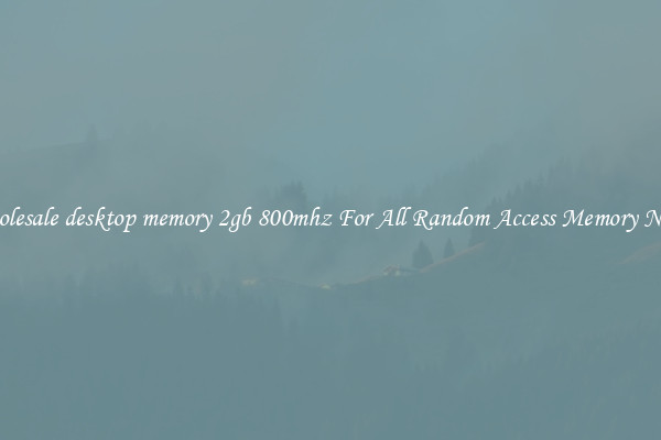 Wholesale desktop memory 2gb 800mhz For All Random Access Memory Needs