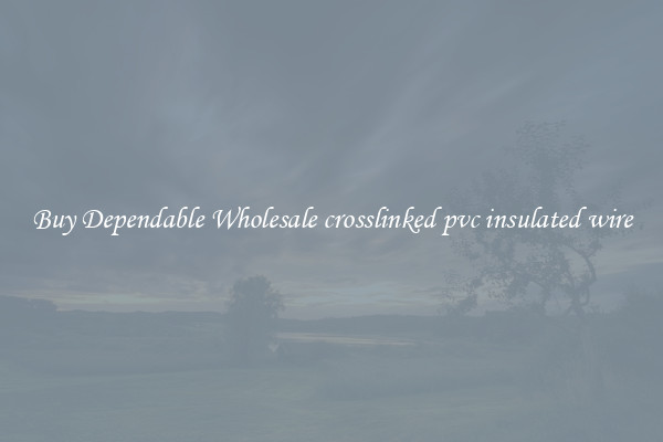Buy Dependable Wholesale crosslinked pvc insulated wire