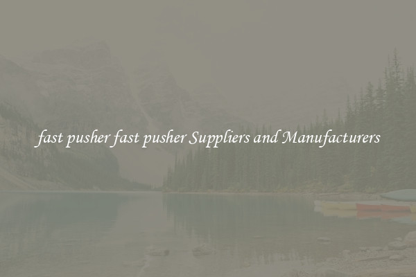 fast pusher fast pusher Suppliers and Manufacturers