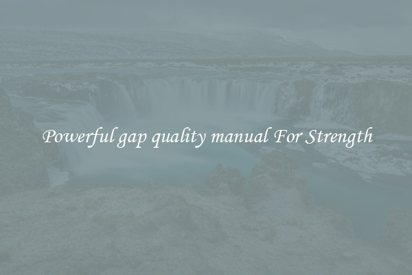Powerful gap quality manual For Strength
