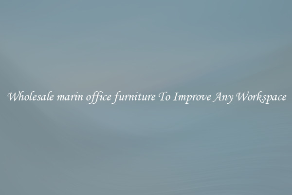 Wholesale marin office furniture To Improve Any Workspace
