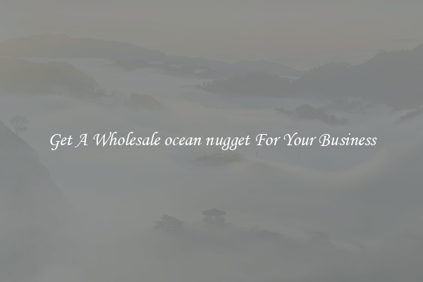 Get A Wholesale ocean nugget For Your Business