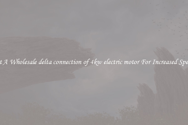 Get A Wholesale delta connection of 4kw electric motor For Increased Speeds