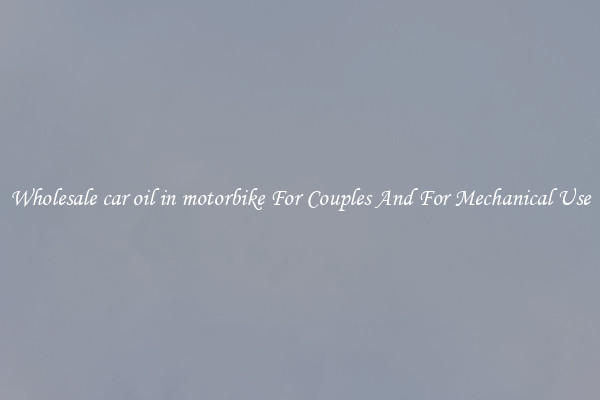 Wholesale car oil in motorbike For Couples And For Mechanical Use